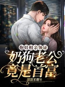 抱娃相亲领证,奶狗老公竟是首富
